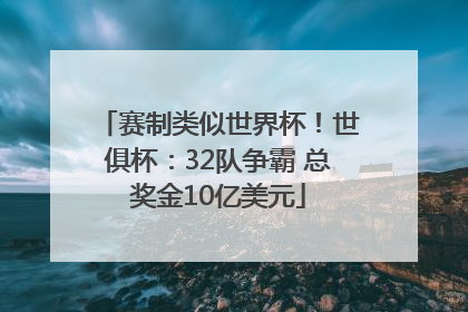 赛制类似世界杯！世俱杯：32队争霸 总奖金10亿美元