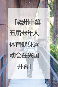 赣州市第五届老年人体育健身运动会在兴国开幕