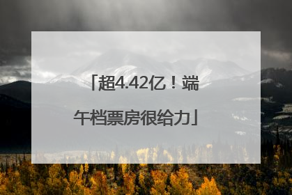 超4.42亿！端午档票房很给力