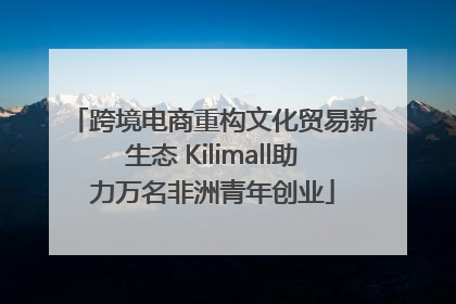 跨境电商重构文化贸易新生态 Kilimall助力万名非洲青年创业