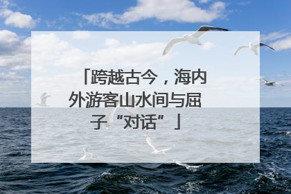 跨越古今，海内外游客山水间与屈子“对话”