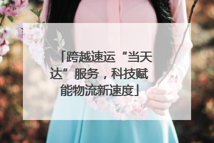 跨越速运“当天达”服务，科技赋能物流新速度