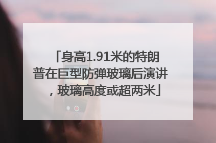 身高1.91米的特朗普在巨型防弹玻璃后演讲，玻璃高度或超两米