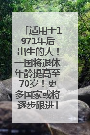 适用于1971年后出生的人！一国将退休年龄提高至70岁！更多国家或将逐步跟进