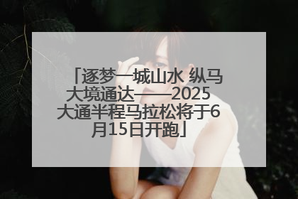逐梦一城山水 纵马大境通达——2025大通半程马拉松将于6月15日开跑