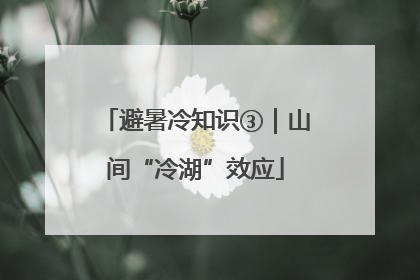 避暑冷知识③｜山间“冷湖”效应