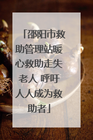 邵阳市救助管理站暖心救助走失老人 呼吁人人成为救助者