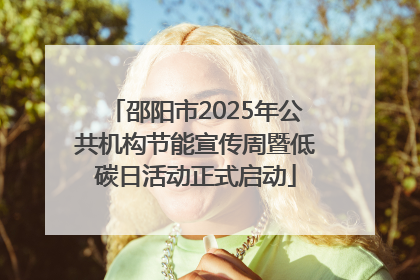 邵阳市2025年公共机构节能宣传周暨低碳日活动正式启动