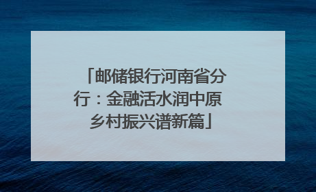 邮储银行河南省分行：金融活水润中原 乡村振兴谱新篇