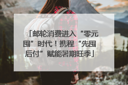 邮轮消费进入“零元囤”时代！携程“先囤后付”赋能暑期旺季