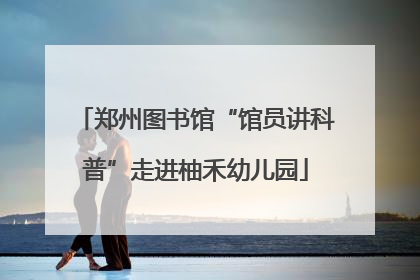 郑州图书馆“馆员讲科普”走进柚禾幼儿园
