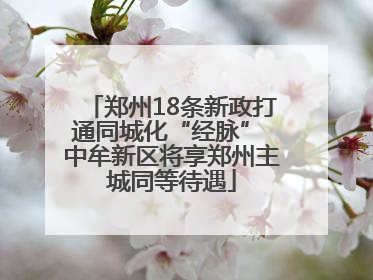 郑州18条新政打通同城化“经脉” 中牟新区将享郑州主城同等待遇