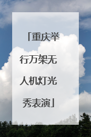 重庆举行万架无人机灯光秀表演