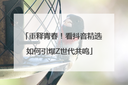 重释青春！看抖音精选如何引爆Z世代共鸣