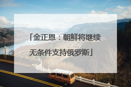 金正恩：朝鲜将继续无条件支持俄罗斯