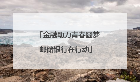 金融助力青春圆梦邮储银行在行动