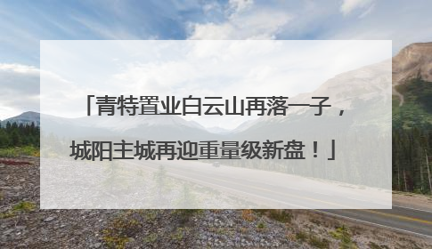 青特置业白云山再落一子，城阳主城再迎重量级新盘！