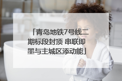 青岛地铁7号线二期标段封顶 串联即墨与主城区添动能