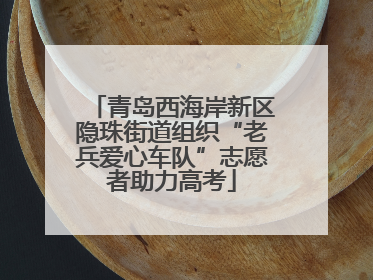 青岛西海岸新区隐珠街道组织“老兵爱心车队”志愿者助力高考