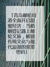 青岛邮轮母港全面开启甜蜜经济：当婚姻登记遇上邮轮文旅，解锁传统文化与现代浪漫的双重密码