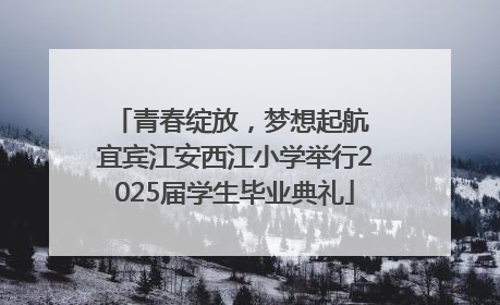 青春绽放，梦想起航 宜宾江安西江小学举行2025届学生毕业典礼