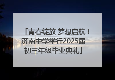 青春绽放 梦想启航！济南中学举行2025届初三年级毕业典礼