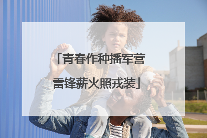 青春作种播军营 雷锋薪火照戎装