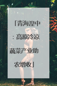 青海湟中：高原冷凉蔬菜产业助农增收