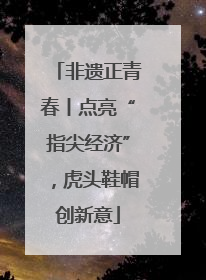 非遗正青春丨点亮“指尖经济”，虎头鞋帽创新意