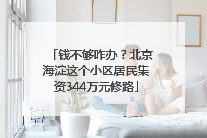 钱不够咋办？北京海淀这个小区居民集资344万元修路