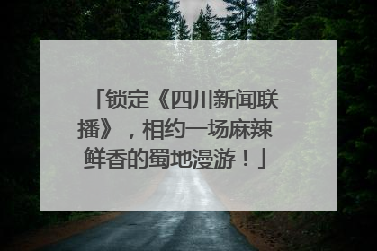 锁定《四川新闻联播》，相约一场麻辣鲜香的蜀地漫游！