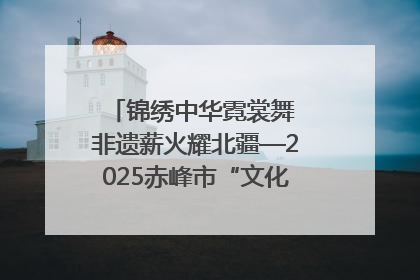 锦绣中华霓裳舞 非遗薪火耀北疆—2025赤峰市“文化和自然遗产日”非遗宣传展示活动纪实