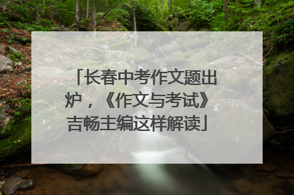 长春中考作文题出炉，《作文与考试》吉畅主编这样解读