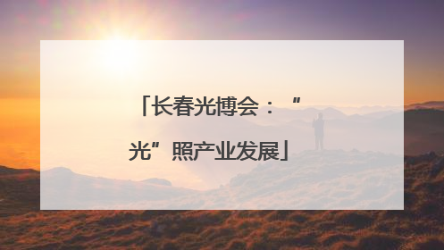 长春光博会：“光”照产业发展