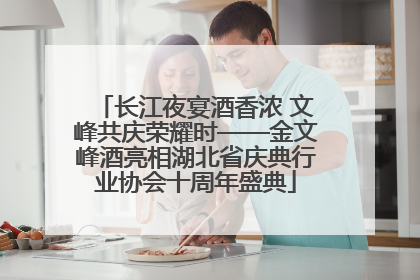 长江夜宴酒香浓 文峰共庆荣耀时——金文峰酒亮相湖北省庆典行业协会十周年盛典