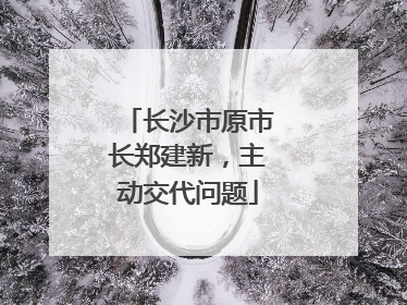 长沙市原市长郑建新，主动交代问题