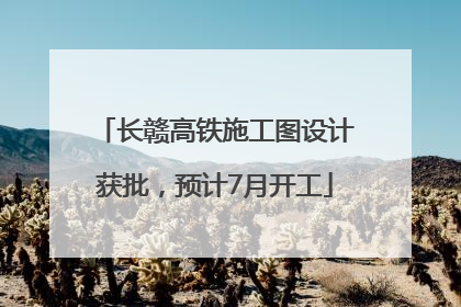 长赣高铁施工图设计获批，预计7月开工