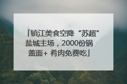 镇江美食空降“苏超”盐城主场，2000份锅盖面+ 肴肉免费吃