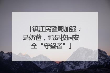 镇江民警周加强：是奶爸，也是校园安全“守望者”