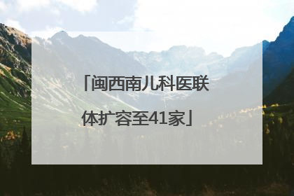 闽西南儿科医联体扩容至41家