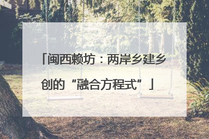 闽西赖坊：两岸乡建乡创的“融合方程式”