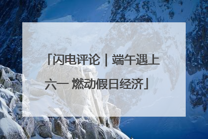 闪电评论｜端午遇上六一 燃动假日经济