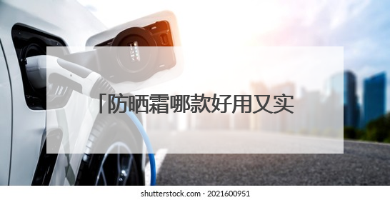防晒霜哪款好用又实惠？十大公认好用的防晒霜，便宜又安全！
