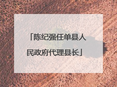 陈纪强任单县人民政府代理县长