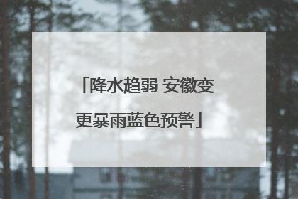 降水趋弱 安徽变更暴雨蓝色预警