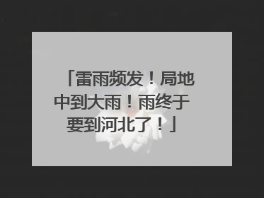 雷雨频发！局地中到大雨！雨终于要到河北了！