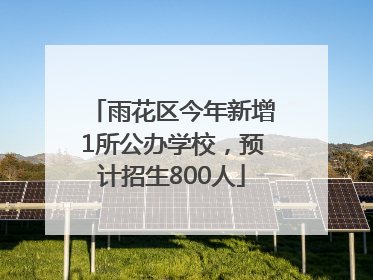雨花区今年新增1所公办学校，预计招生800人