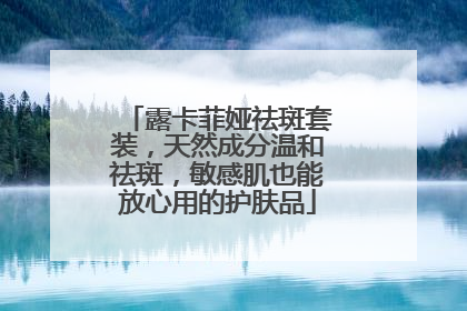 露卡菲娅祛斑套装，天然成分温和祛斑，敏感肌也能放心用的护肤品