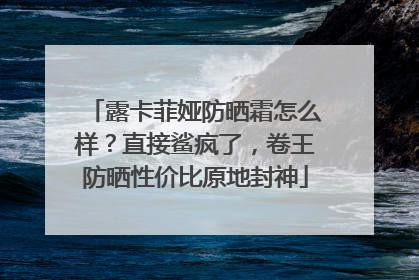 露卡菲娅防晒霜怎么样？直接鲨疯了，卷王防晒性价比原地封神