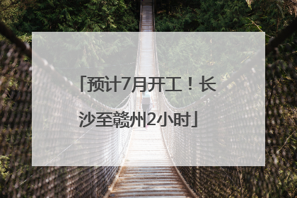 预计7月开工！长沙至赣州2小时